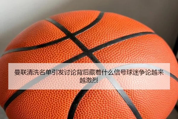 曼联清洗名单引发讨论背后藏着什么信号球迷争论越来越激烈
